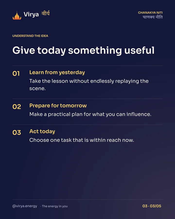 Give today something useful. Learn from yesterday: Take the lesson without endlessly replaying the scene. Prepare for tomorrow: Make a practical plan for what you can influence. Act today: Choose one task that is within reach now.