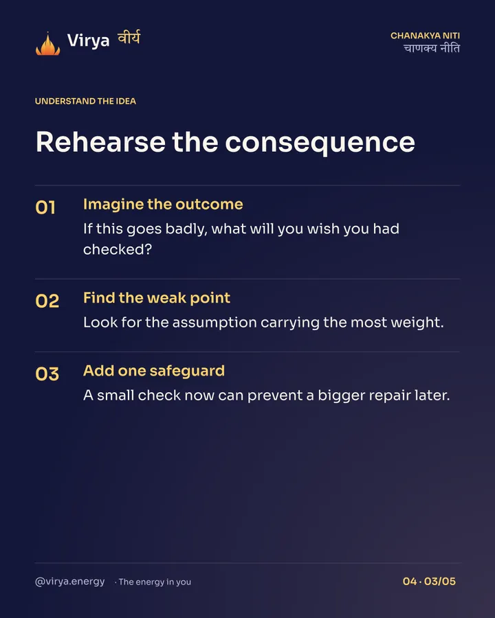 Rehearse the consequence. Imagine the outcome: If this goes badly, what will you wish you had checked? Find the weak point: Look for the assumption carrying the most weight. Add one safeguard: A small check now can prevent a bigger repair later.