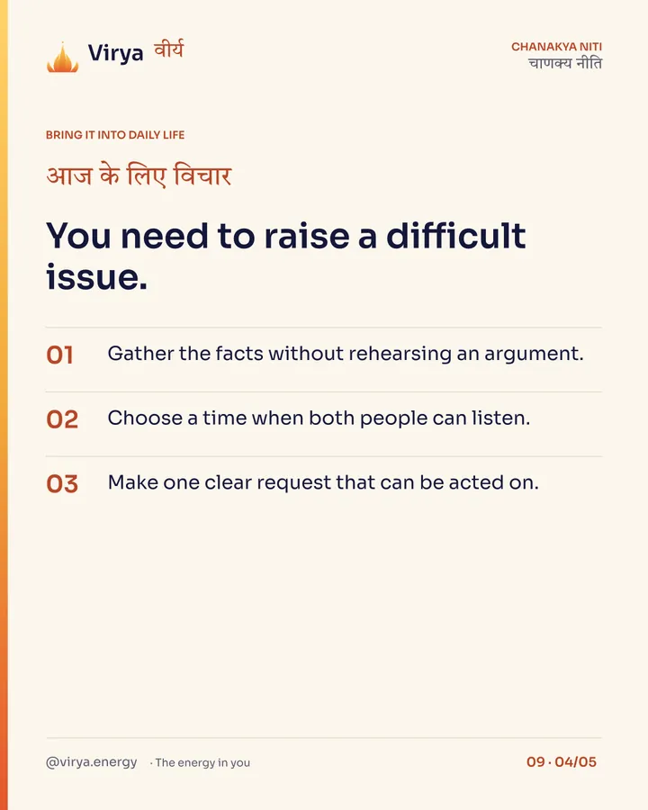 You need to raise a difficult issue. 1. Gather the facts without rehearsing an argument. 2. Choose a time when both people can listen. 3. Make one clear request that can be acted on.