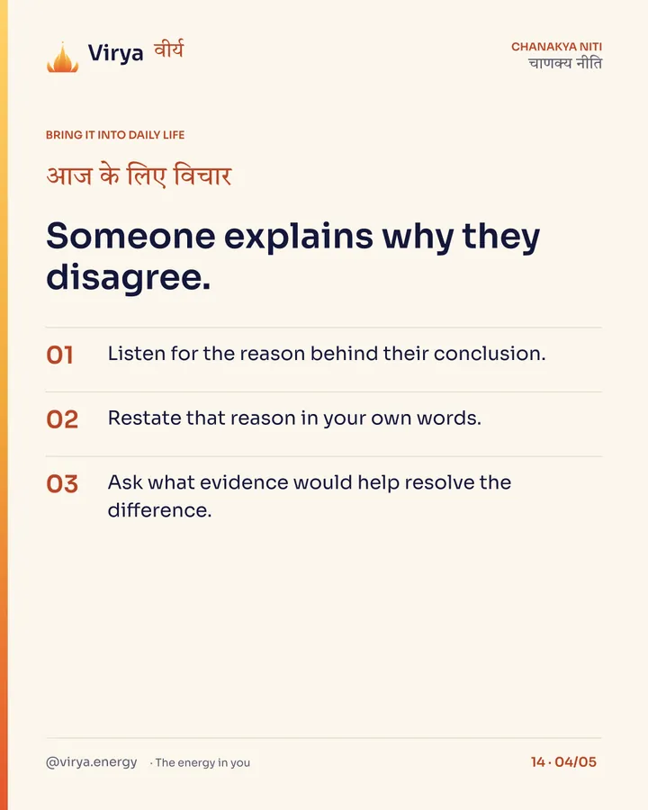 Someone explains why they disagree. 1. Listen for the reason behind their conclusion. 2. Restate that reason in your own words. 3. Ask what evidence would help resolve the difference.