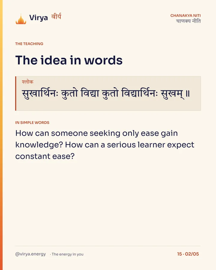 Shloka: सुखार्थिनः कुतो विद्या कुतो विद्यार्थिनः सुखम्॥ In simple words: How can someone seeking only ease gain knowledge? How can a serious learner expect constant ease?