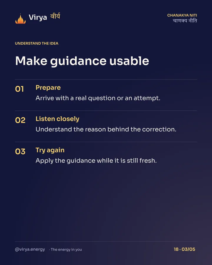 Make guidance usable. Prepare: Arrive with a real question or an attempt. Listen closely: Understand the reason behind the correction. Try again: Apply the guidance while it is still fresh.