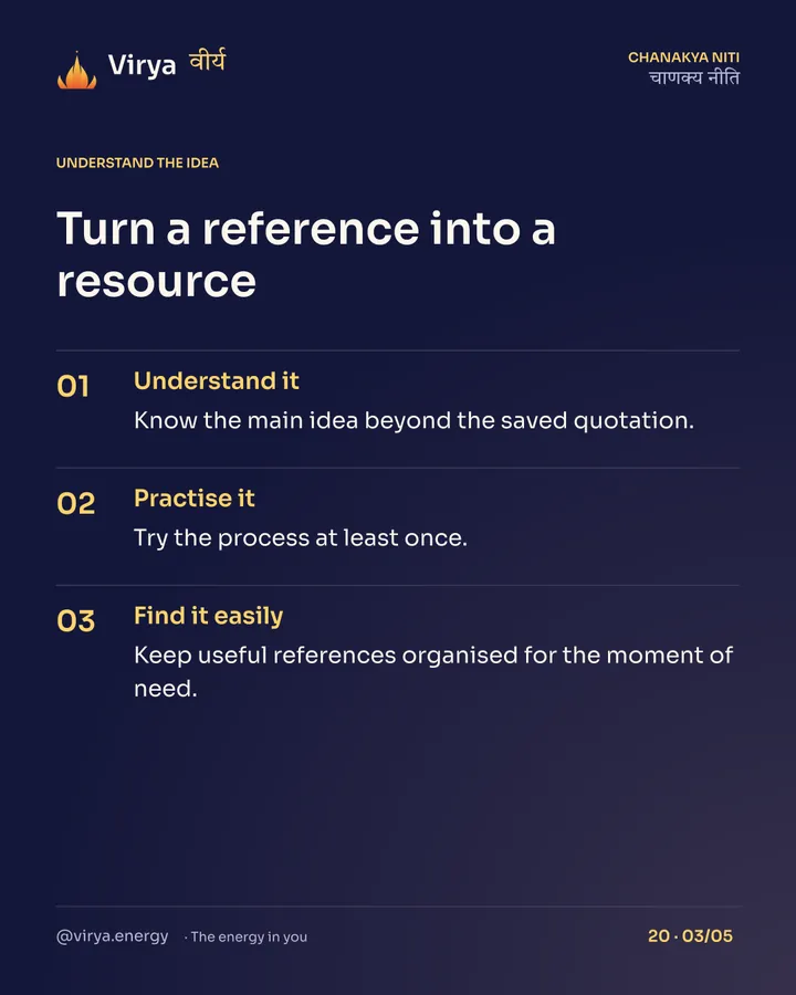 Turn a reference into a resource. Understand it: Know the main idea beyond the saved quotation. Practice it: Try the process at least once. Find it easily: Keep useful references organized for the moment of need.