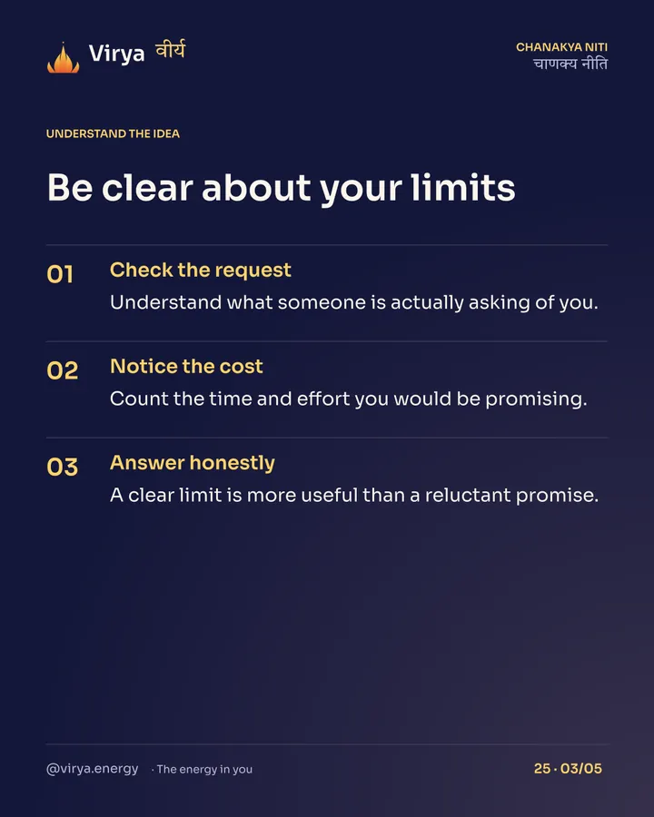 Be clear about your limits. Check the request: Understand what someone is actually asking of you. Notice the cost: Count the time and effort you would be promising. Answer honestly: A clear limit is more useful than a reluctant promise.