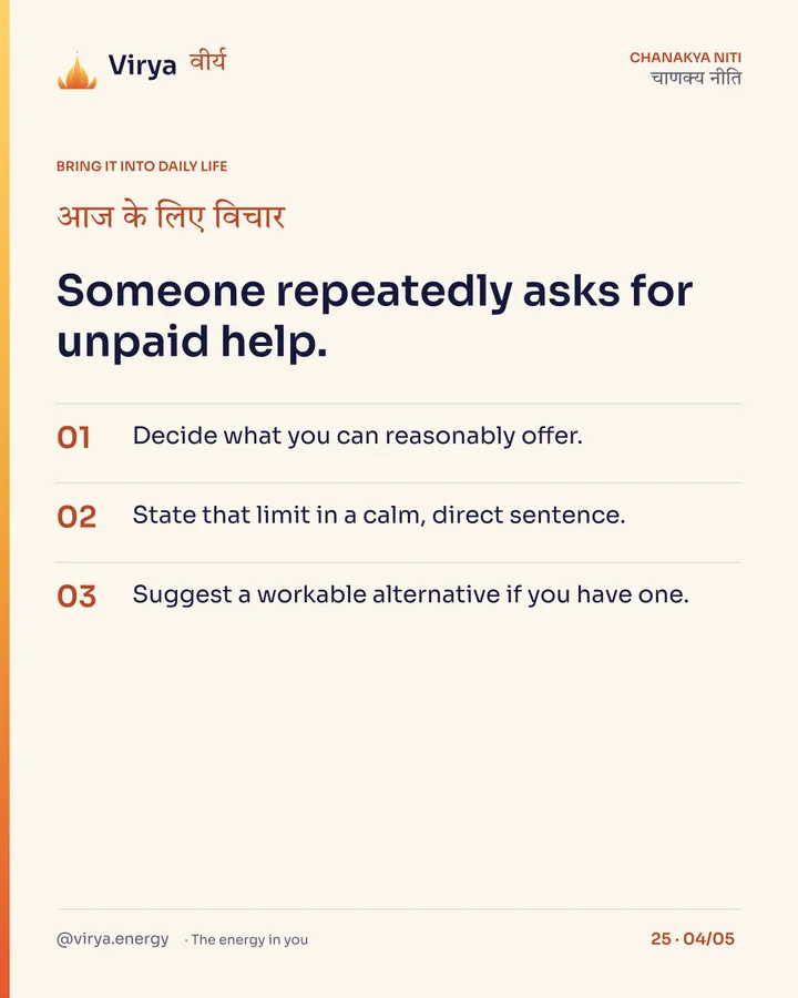 Someone repeatedly asks for unpaid help. 1. Decide what you can reasonably offer. 2. State that limit in a calm, direct sentence. 3. Suggest a workable alternative if you have one.