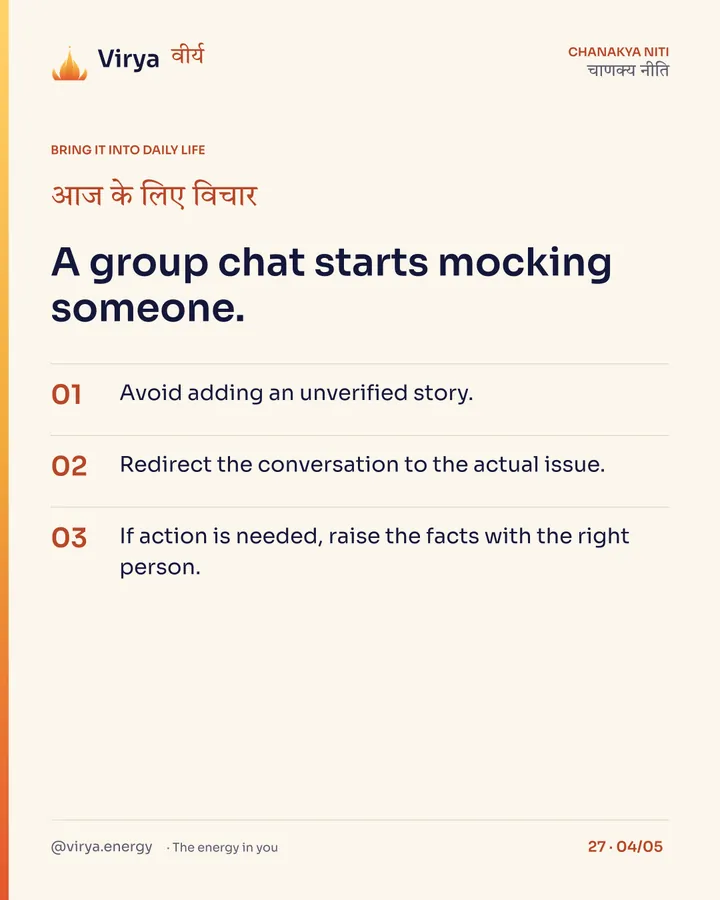 A group chat starts mocking someone. 1. Avoid adding an unverified story. 2. Redirect the conversation to the actual issue. 3. If action is needed, raise the facts with the right person.