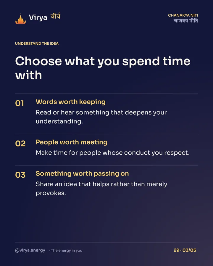 Choose what you spend time with. Words worth keeping: Read or hear something that deepens your understanding. People worth meeting: Make time for people whose conduct you respect. Something worth passing on: Share an idea that helps rather than merely provokes.