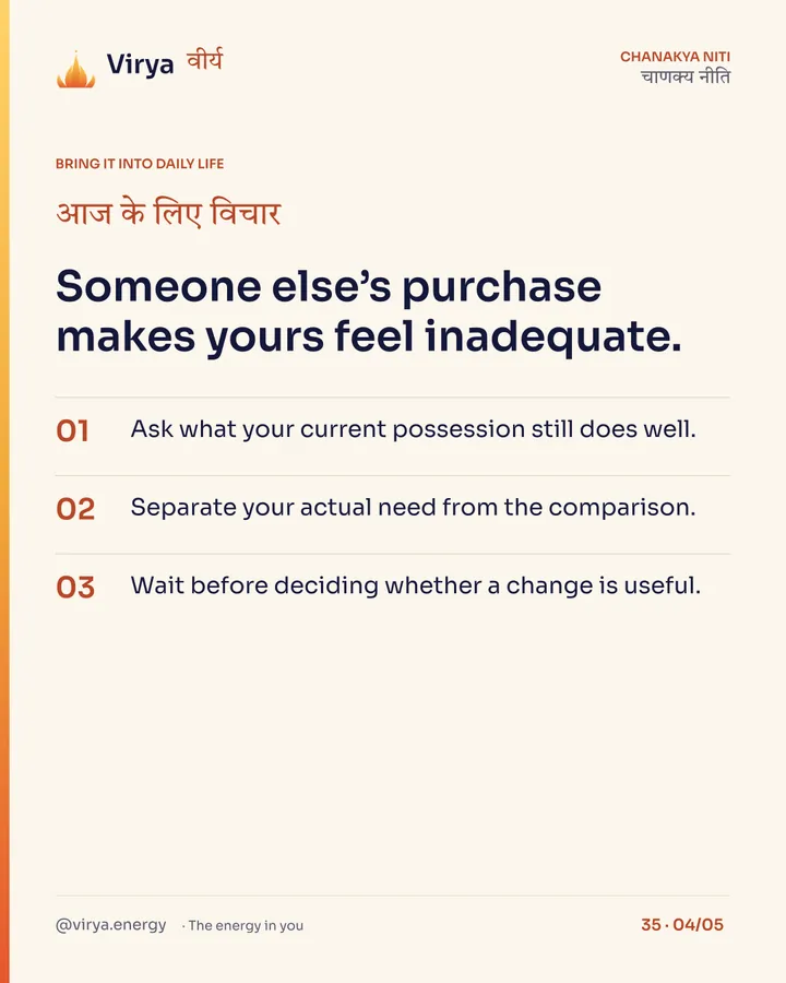 Someone else’s purchase makes yours feel inadequate. 1. Ask what your current possession still does well. 2. Separate your actual need from the comparison. 3. Wait before deciding whether a change is useful.