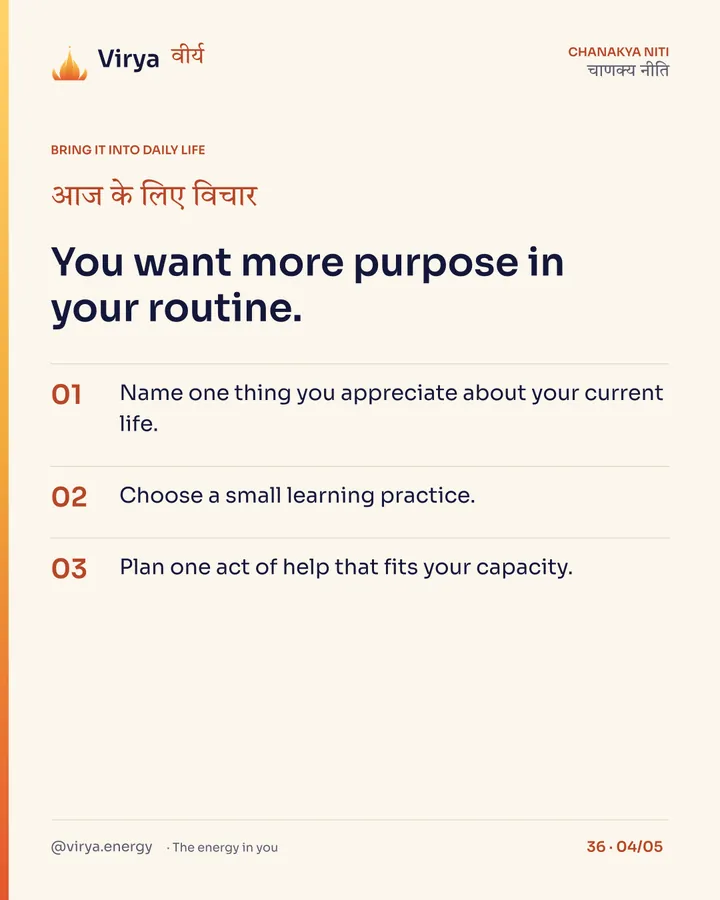 You want more purpose in your routine. 1. Name one thing you appreciate about your current life. 2. Choose a small learning practice. 3. Plan one act of help that fits your capacity.