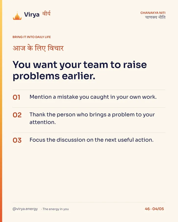 You want your team to raise problems earlier. 1. Mention a mistake you caught in your own work. 2. Thank the person who brings a problem to your attention. 3. Focus the discussion on the next useful action.