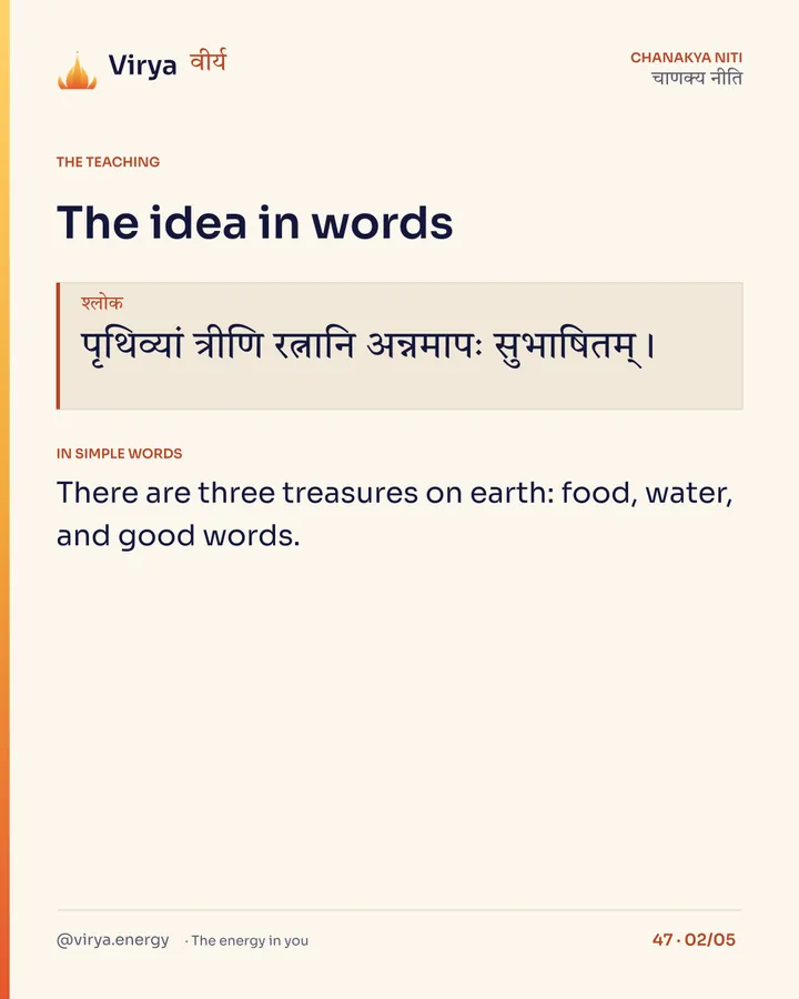 Shloka: पृथिव्यां त्रीणि रत्नानि अन्नमापः सुभाषितम्। In simple words: There are three treasures on earth: food, water, and good words.