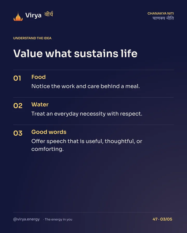 Value what sustains life. Food: Notice the work and care behind a meal. Water: Treat an everyday necessity with respect. Good words: Offer speech that is useful, thoughtful, or comforting.