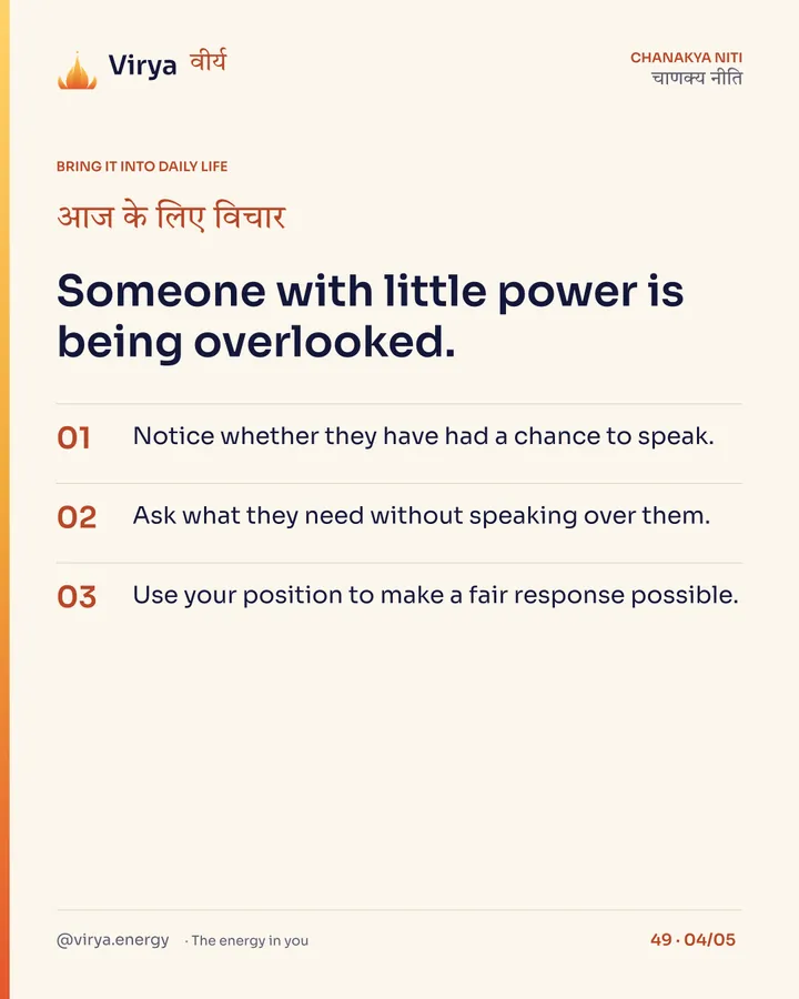 Someone with little power is being overlooked. 1. Notice whether they have had a chance to speak. 2. Ask what they need without speaking over them. 3. Use your position to make a fair response possible.