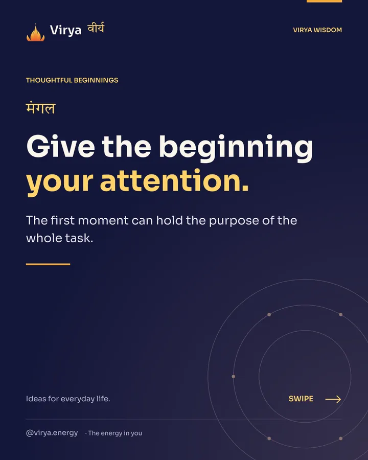 Give the beginning your attention. The first moment can hold the purpose of the whole task.