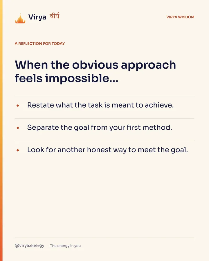 Ivory Virya card, a reflection for today. When the obvious approach feels impossible… Restate what the task is meant to achieve. Separate the goal from your first method. Look for another honest way to meet the goal.