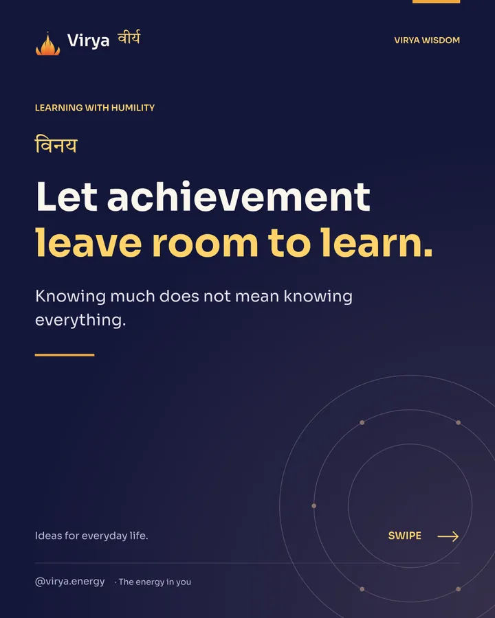 Let achievement leave room to learn. Knowing much does not mean knowing everything.
