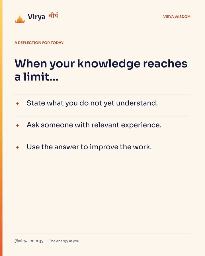 Ivory Virya card, a reflection for today. When your knowledge reaches a limit… State what you do not yet understand. Ask someone with relevant experience. Use the answer to improve the work.