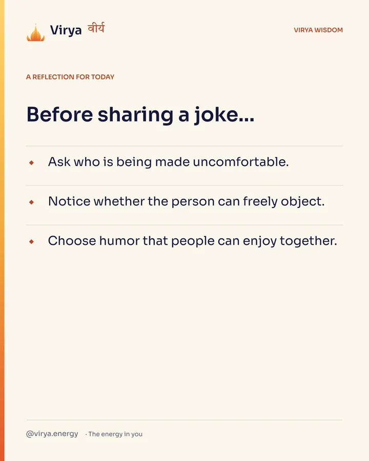 Ivory Virya card, a reflection for today. Before sharing a joke… Ask who is being made uncomfortable. Notice whether the person can freely object. Choose humor that people can enjoy together.