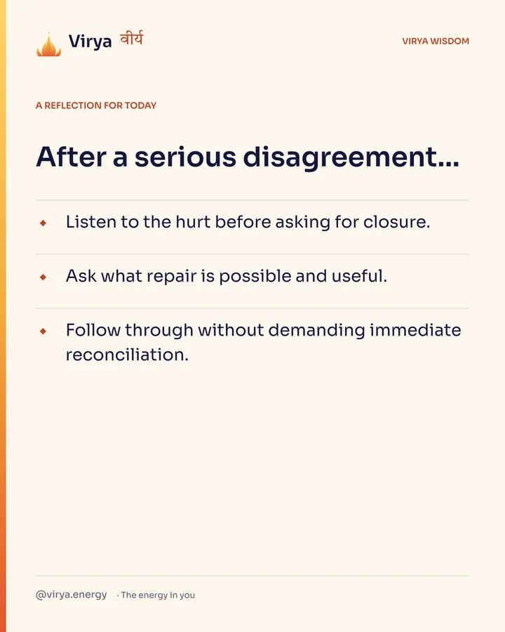 Ivory Virya card, a reflection for today. After a serious disagreement… Listen to the hurt before asking for closure. Ask what repair is possible and useful. Follow through without demanding immediate reconciliation.