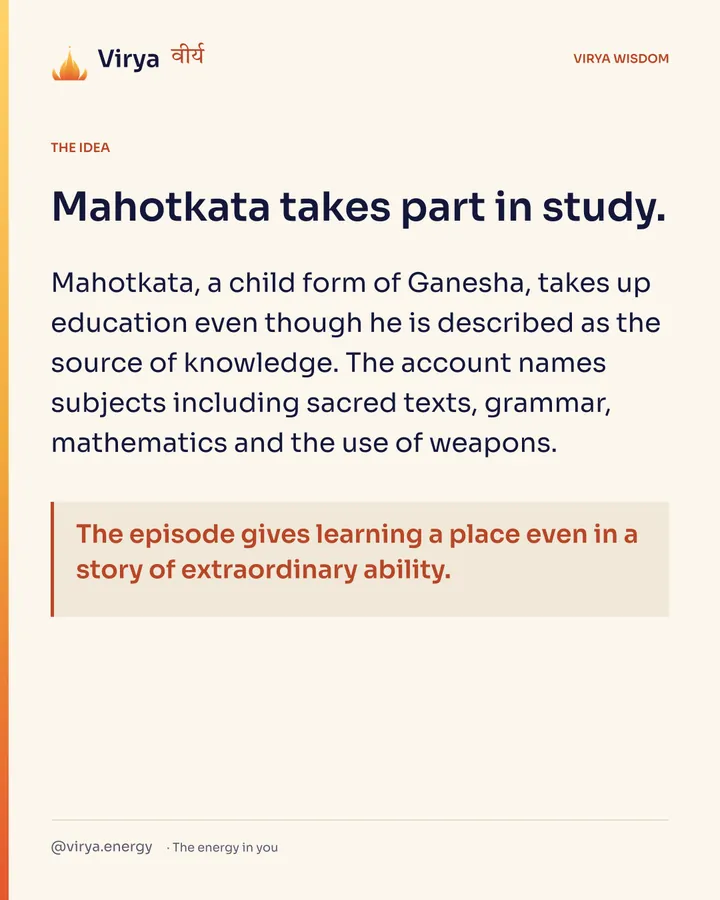 Mahotkata takes part in study. Mahotkata, a child form of Ganesha, takes up education even though he is described as the source of knowledge. The account names subjects including sacred texts, grammar, mathematics and the use of weapons. The episode gives learning a place even in a story of extraordinary ability.