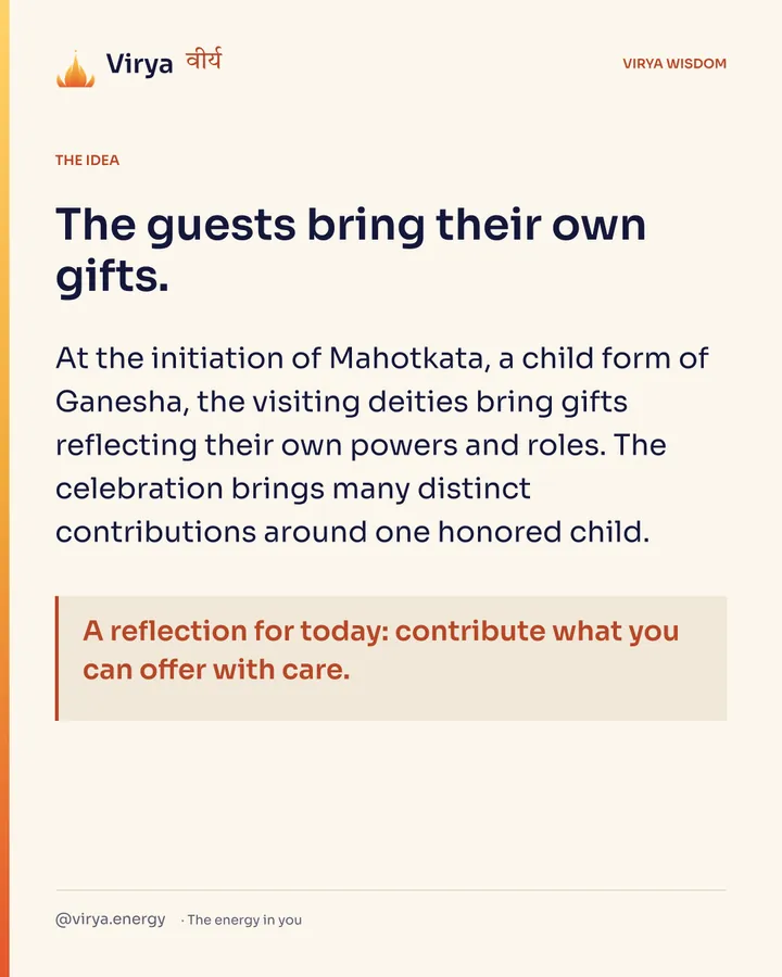 The guests bring their own gifts. At the initiation of Mahotkata, a child form of Ganesha, the visiting deities bring gifts reflecting their own powers and roles. The celebration brings many distinct contributions around one honored child. A reflection for today: contribute what you can offer with care.