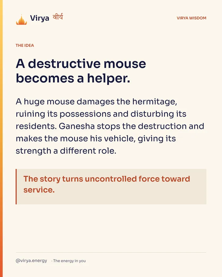 A destructive mouse becomes a helper. A huge mouse damages the hermitage, ruining its possessions and disturbing its residents. Ganesha stops the destruction and makes the mouse his vehicle, giving its strength a different role. The story turns uncontrolled force toward service.