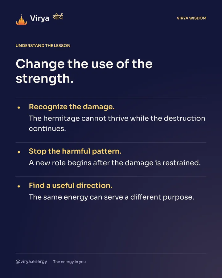 Change the use of the strength. Recognize the damage. The hermitage cannot thrive while the destruction continues. Stop the harmful pattern. A new role begins after the damage is restrained. Find a useful direction. The same energy can serve a different purpose.