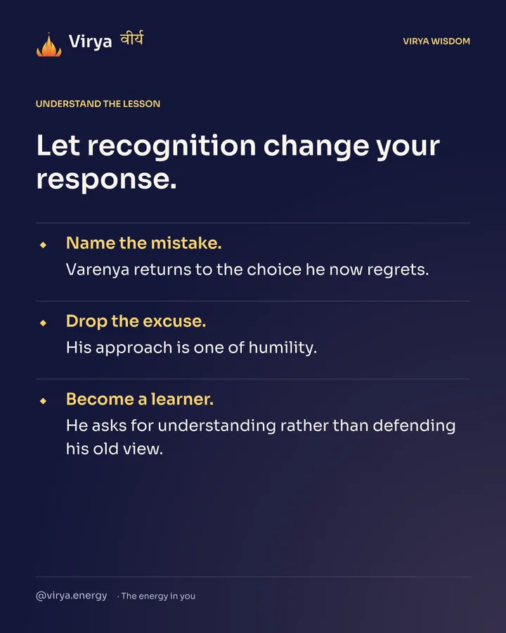 Let recognition change your response. Name the mistake. Varenya returns to the choice he now regrets. Drop the excuse. His approach is one of humility. Become a learner. He asks for understanding rather than defending his old view.