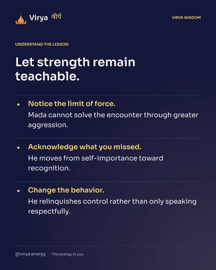 Let strength remain teachable. Notice the limit of force. Mada cannot solve the encounter through greater aggression. Acknowledge what you missed. He moves from self-importance toward recognition. Change the behavior. He relinquishes control rather than only speaking respectfully.