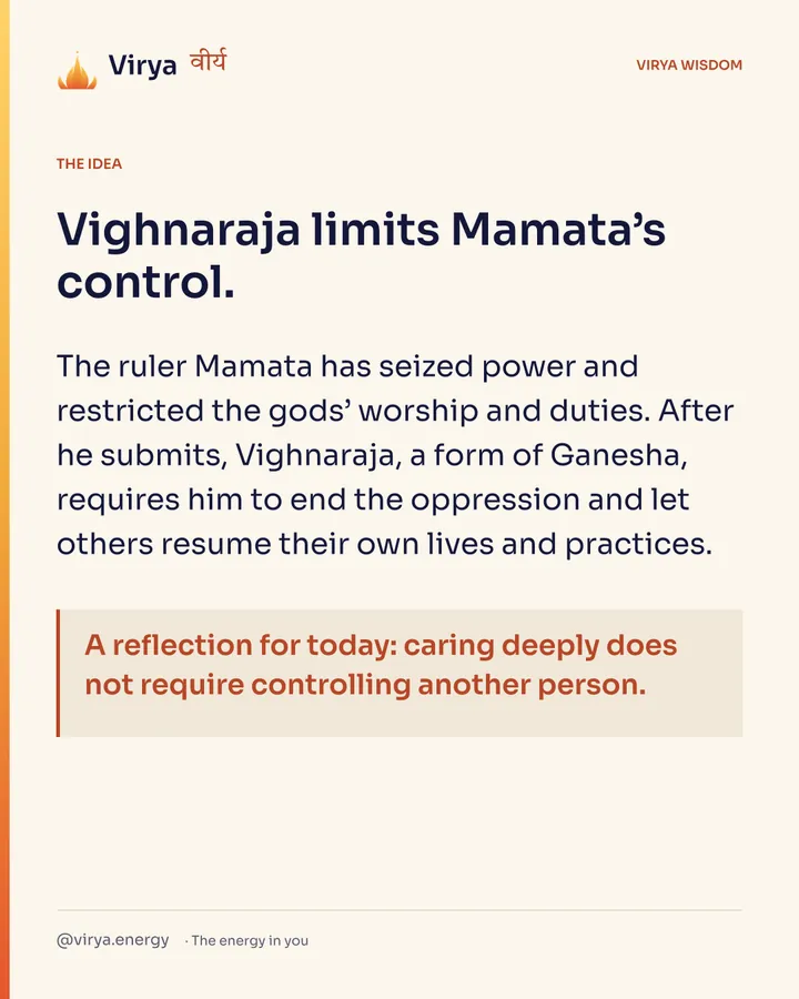 Vighnaraja limits Mamata’s control. The ruler Mamata has seized power and restricted the gods’ worship and duties. After he submits, Vighnaraja, a form of Ganesha, requires him to end the oppression and let others resume their own lives and practices. A reflection for today: caring deeply does not require controlling another person.