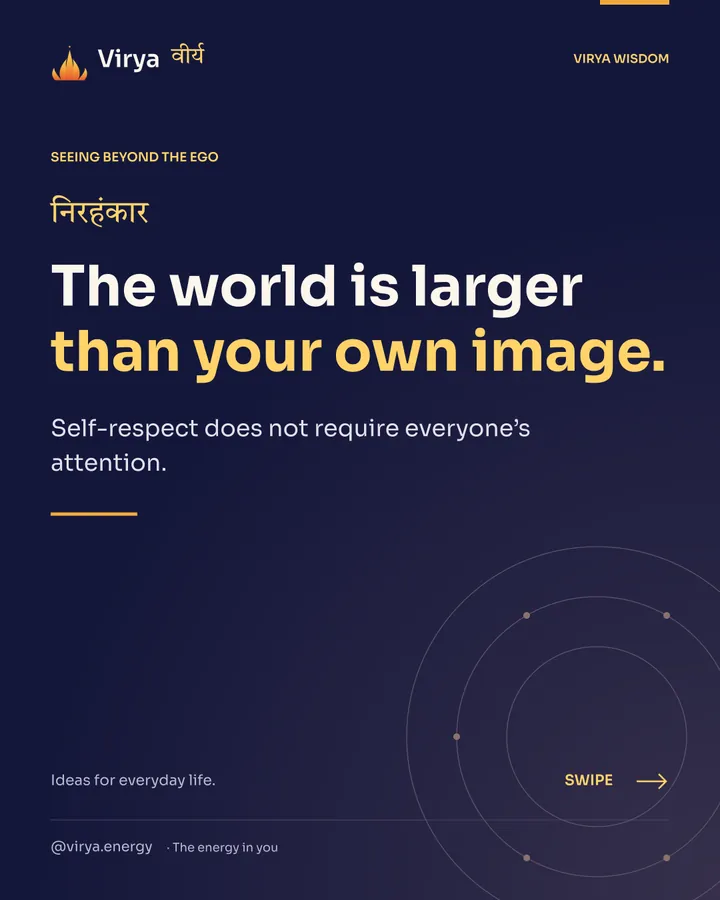 The world is larger than your own image. Self-respect does not require everyone’s attention.