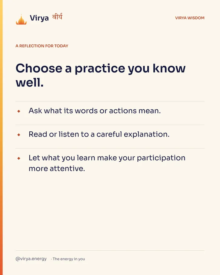 Ivory Virya card, a reflection for today. Choose a practice you know well. Ask what its words or actions mean. Read or listen to a careful explanation. Let what you learn make your participation more attentive.