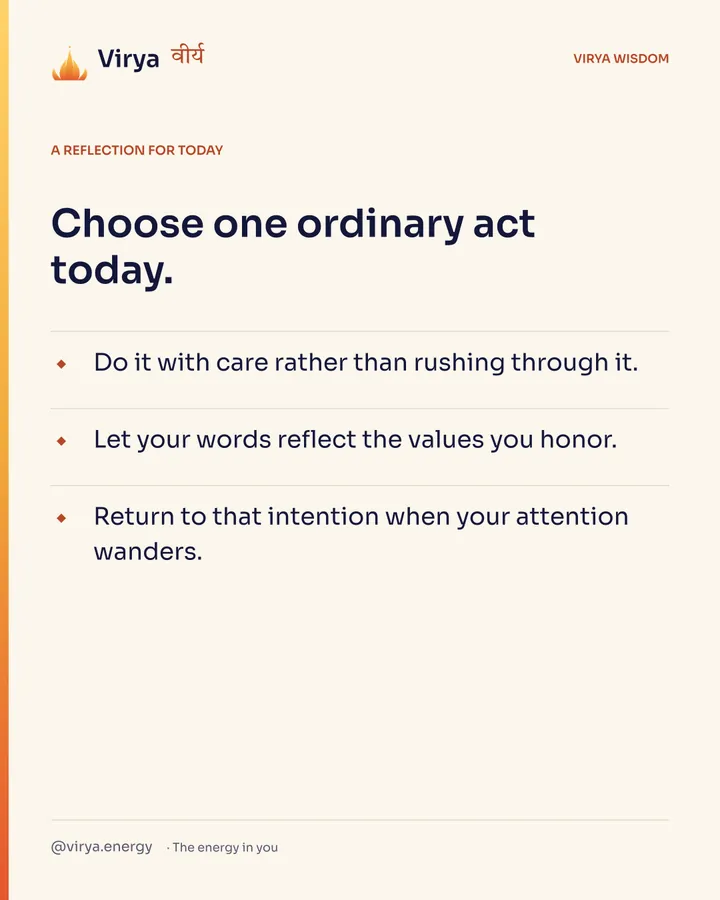 Ivory Virya card, a reflection for today. Choose one ordinary act today. Do it with care rather than rushing through it. Let your words reflect the values you honor. Return to that intention when your attention wanders.