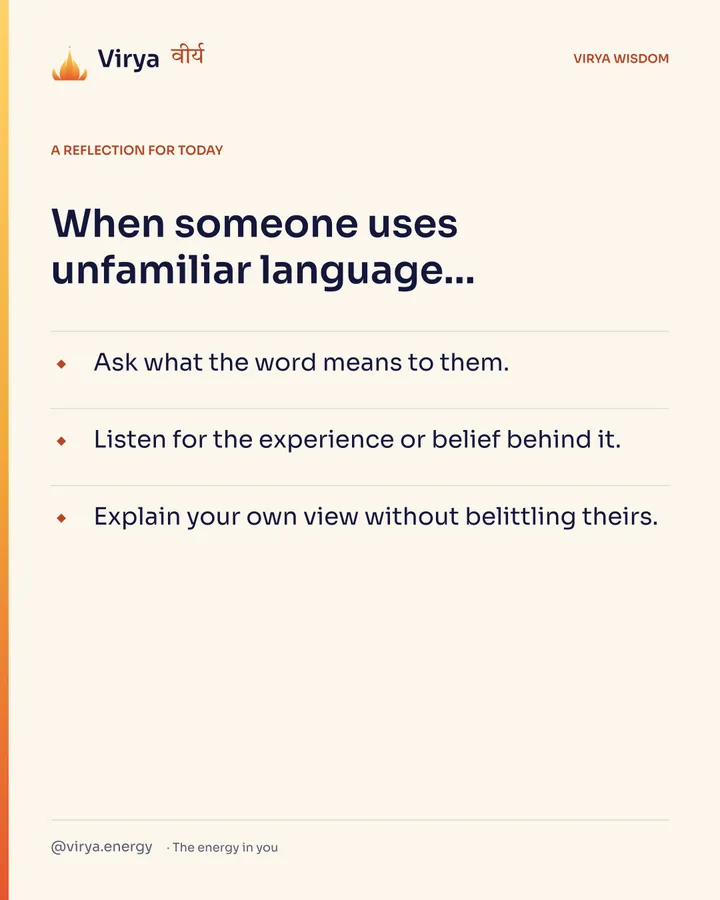Ivory Virya card, a reflection for today. When someone uses unfamiliar language… Ask what the word means to them. Listen for the experience or belief behind it. Explain your own view without belittling theirs.