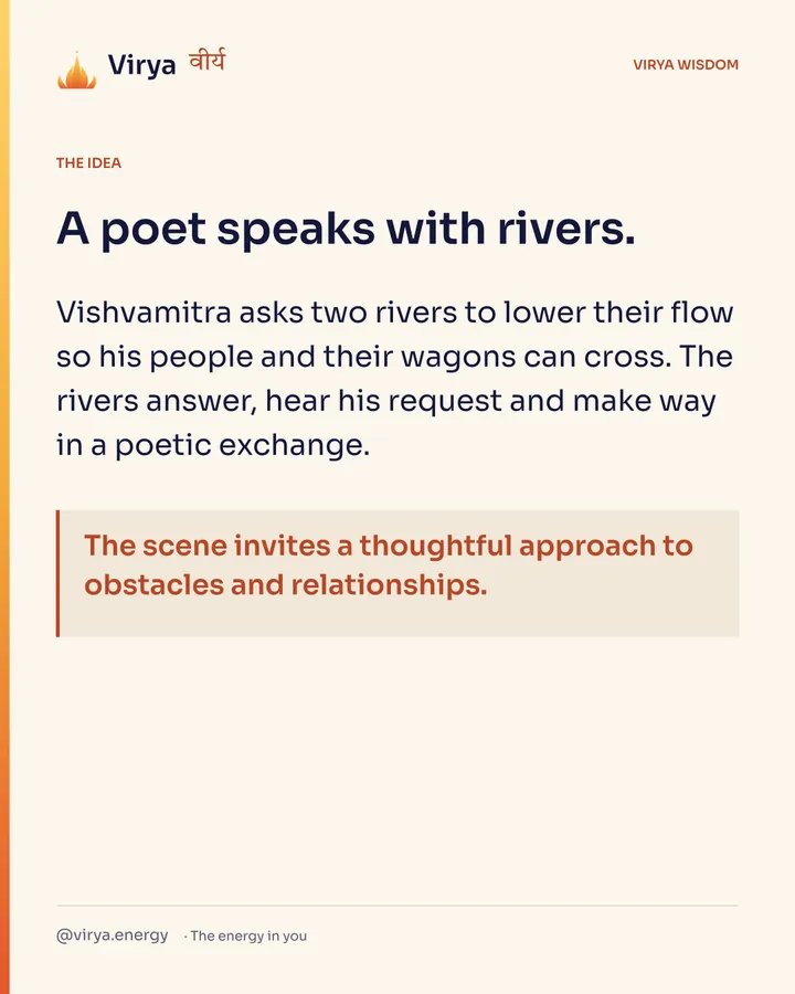 A poet speaks with rivers. Vishvamitra asks two rivers to lower their flow so his people and their wagons can cross. The rivers answer, hear his request and make way in a poetic exchange. The scene invites a thoughtful approach to obstacles and relationships.