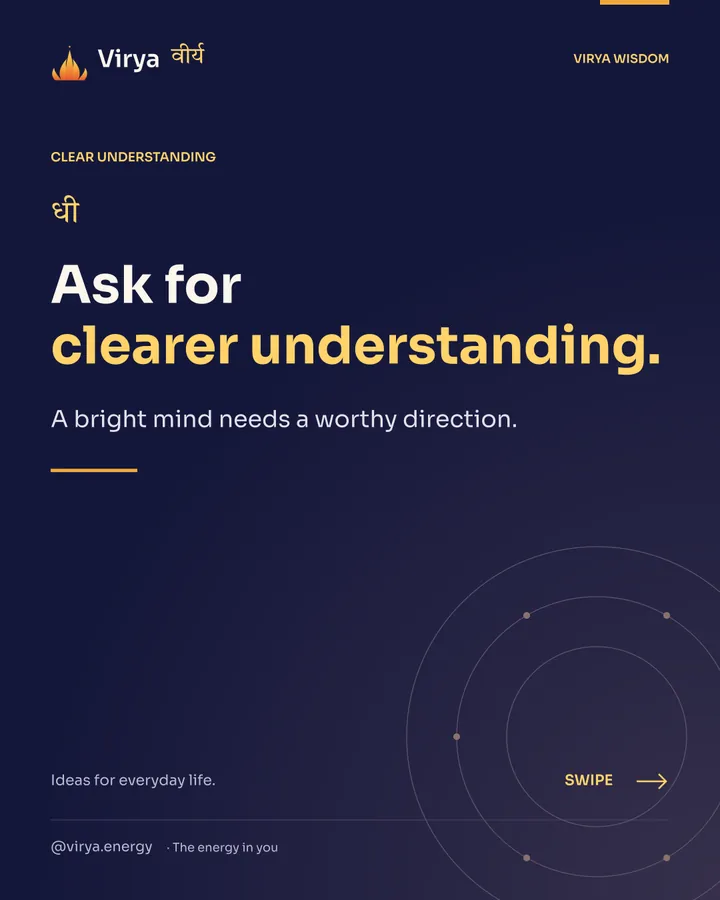 Ask for clearer understanding. A bright mind needs a worthy direction.