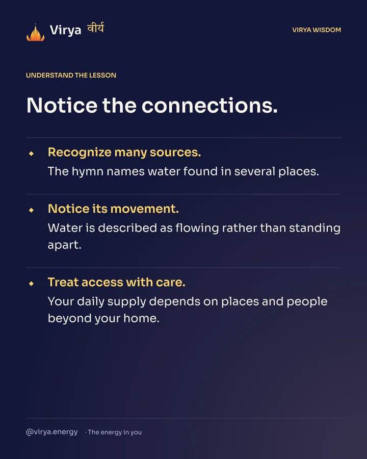 Notice the connections. Recognize many sources. The hymn names water found in several places. Notice its movement. Water is described as flowing rather than standing apart. Treat access with care. Your daily supply depends on places and people beyond your home.