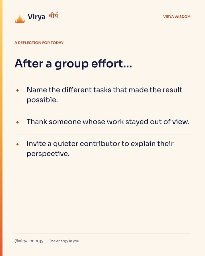 Ivory Virya card, a reflection for today. After a group effort… Name the different tasks that made the result possible. Thank someone whose work stayed out of view. Invite a quieter contributor to explain their perspective.