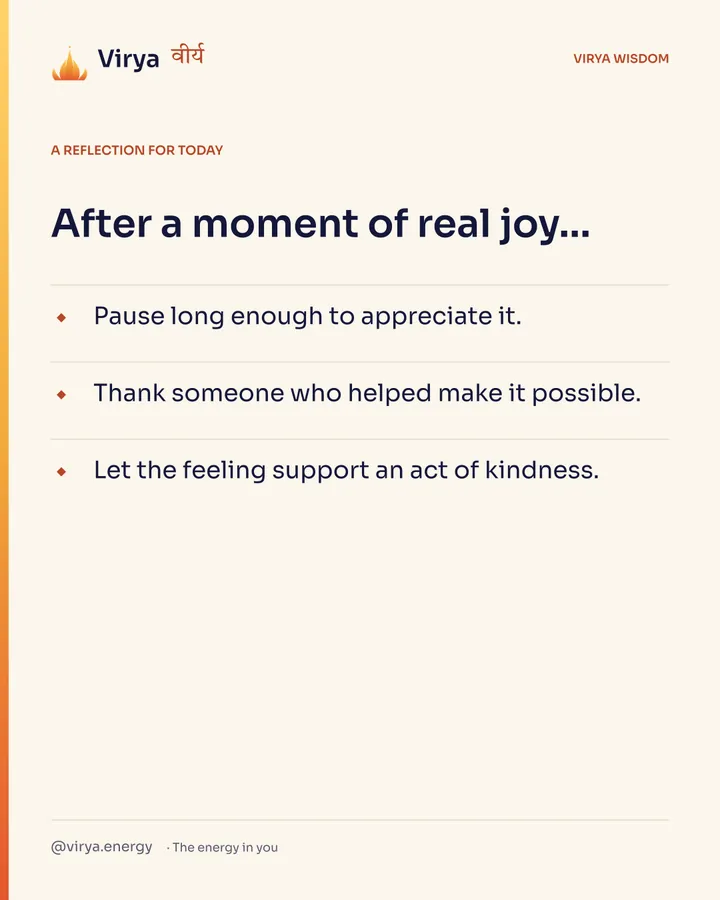 Ivory Virya card, a reflection for today. After a moment of real joy… Pause long enough to appreciate it. Thank someone who helped make it possible. Let the feeling support an act of kindness.