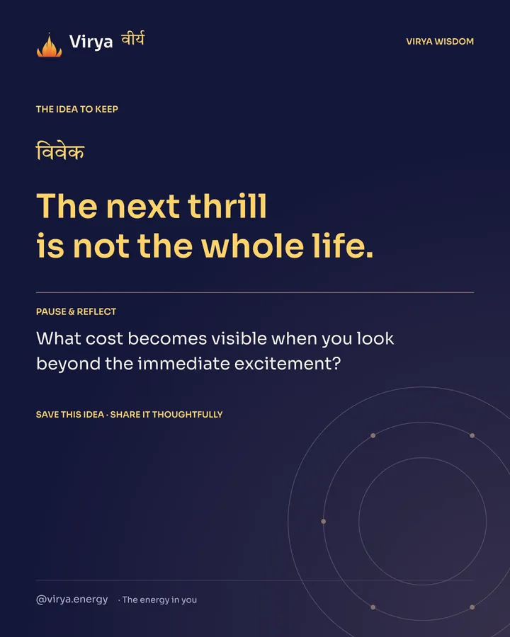 Indigo Virya closing card. The next thrill is not the whole life. Reflection question: What cost becomes visible when you look beyond the immediate excitement?