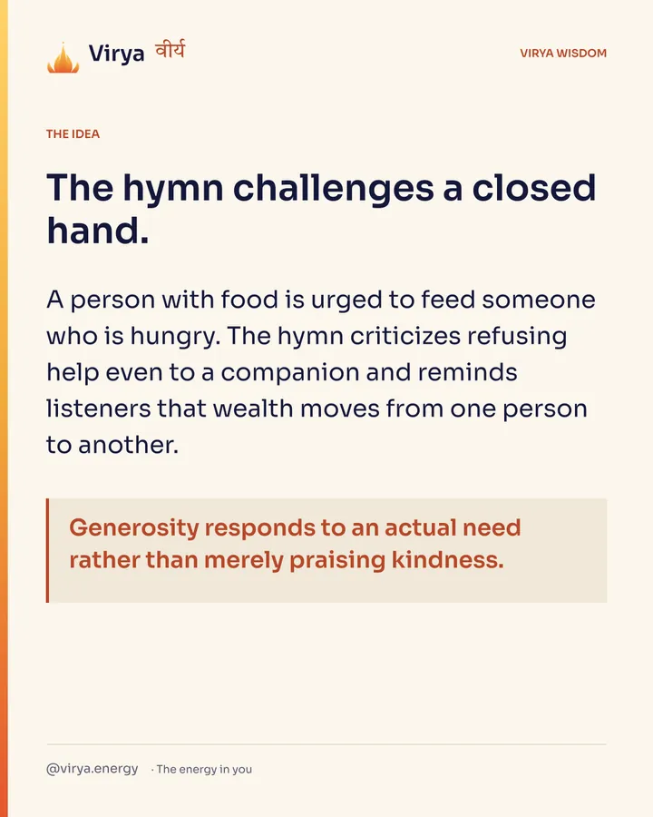 The hymn challenges a closed hand. A person with food is urged to feed someone who is hungry. The hymn criticizes refusing help even to a companion and reminds listeners that wealth moves from one person to another. Generosity responds to an actual need rather than merely praising kindness.