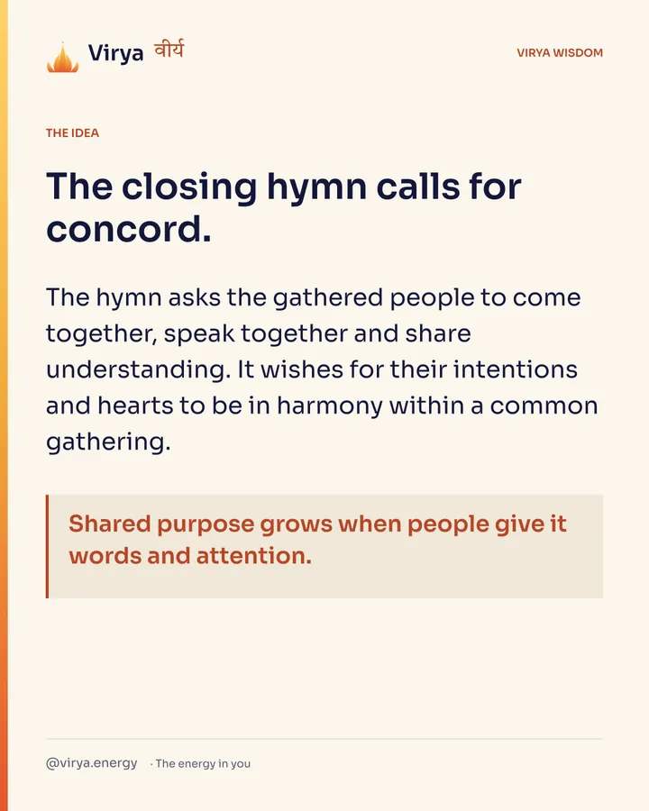 The closing hymn calls for concord. The hymn asks the gathered people to come together, speak together and share understanding. It wishes for their intentions and hearts to be in harmony within a common gathering. Shared purpose grows when people give it words and attention.