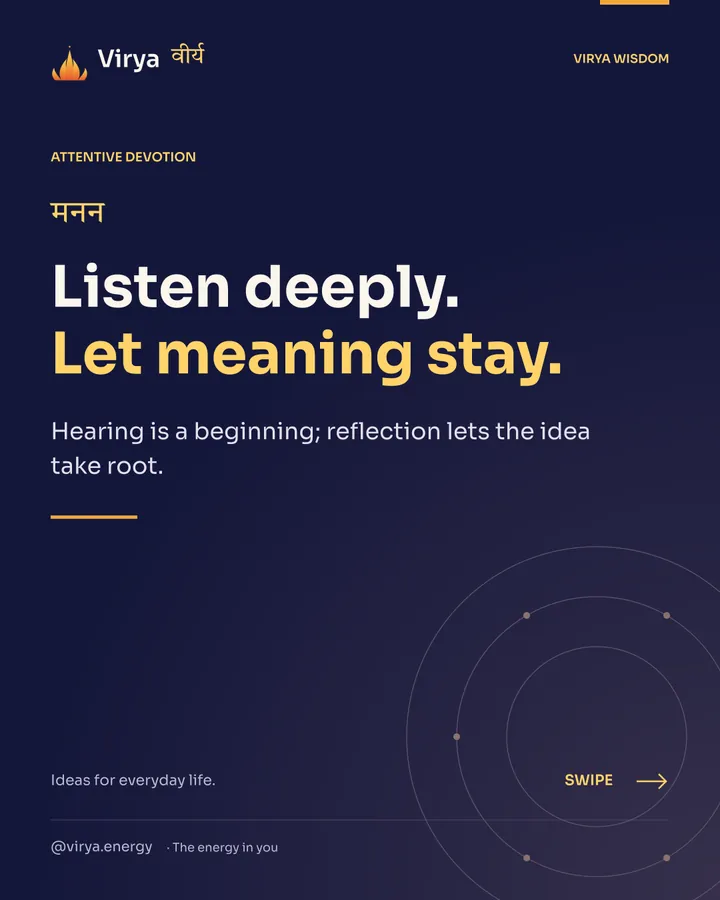 Listen deeply. Let meaning stay. Hearing is a beginning; reflection lets the idea take root.