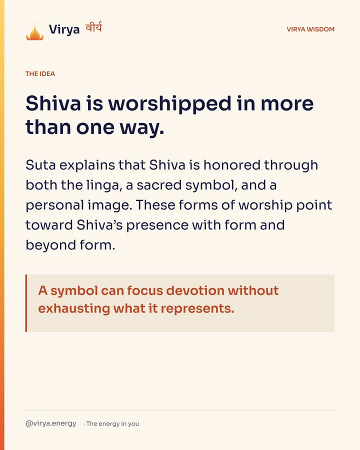 Shiva is worshiped in more than one way. Suta explains that Shiva is honored through both the linga, a sacred symbol, and a personal image. These forms of worship point toward Shiva’s presence with form and beyond form. A symbol can focus devotion without exhausting what it represents.