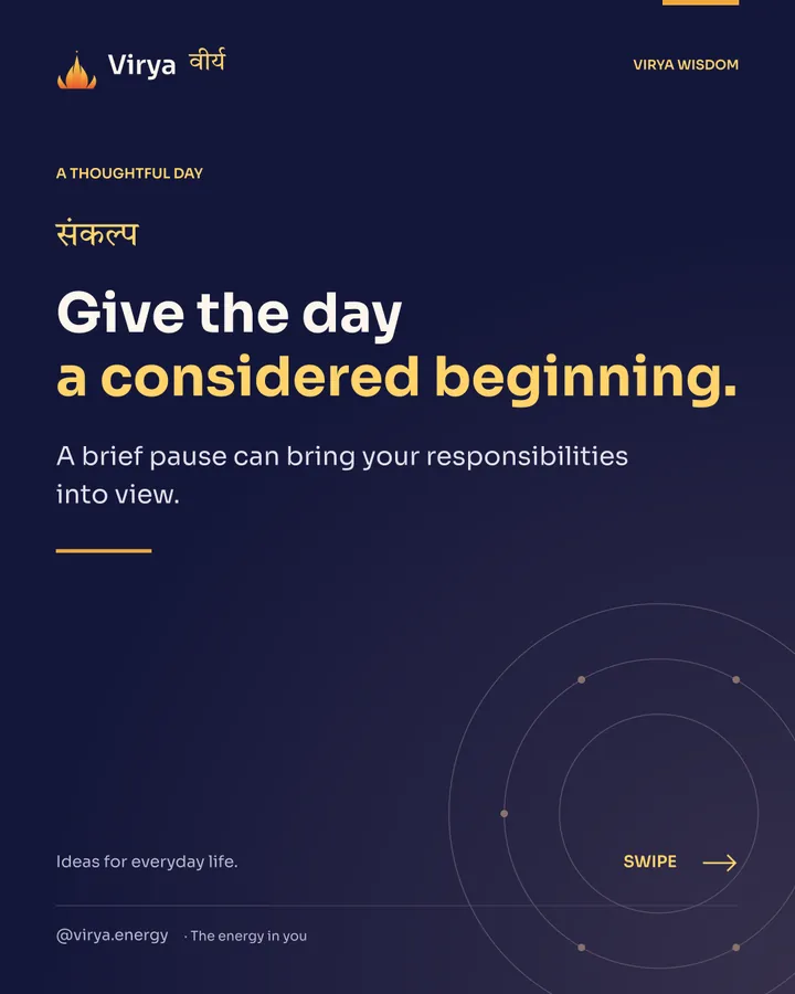 Give the day a considered beginning. A brief pause can bring your responsibilities into view.