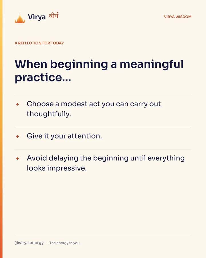 Ivory Virya card, a reflection for today. When beginning a meaningful practice… Choose a modest act you can carry out thoughtfully. Give it your attention. Avoid delaying the beginning until everything looks impressive.