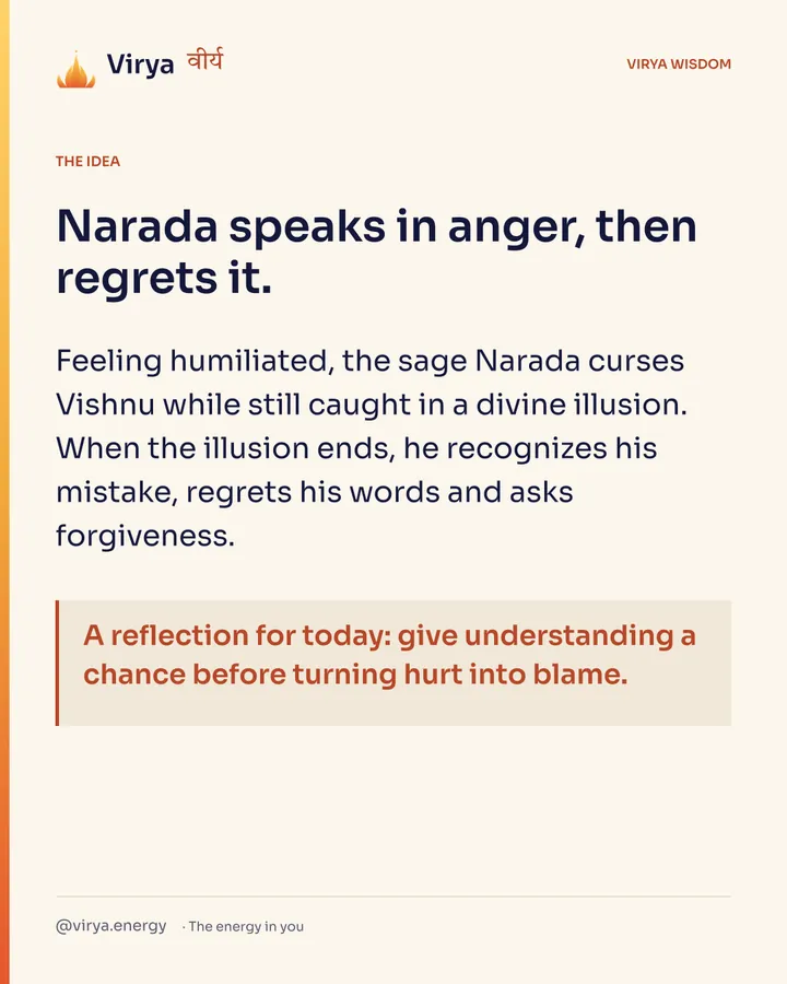 Narada speaks in anger, then regrets it. Feeling humiliated, the sage Narada curses Vishnu while still caught in a divine illusion. When the illusion ends, he recognizes his mistake, regrets his words and asks forgiveness. A reflection for today: give understanding a chance before turning hurt into blame.