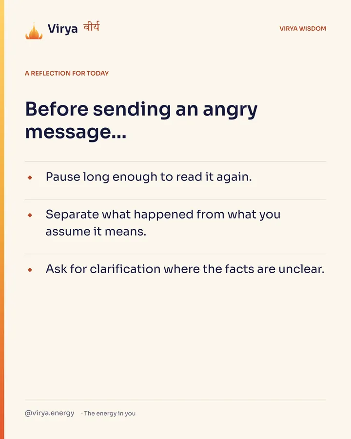 Ivory Virya card, a reflection for today. Before sending an angry message… Pause long enough to read it again. Separate what happened from what you assume it means. Ask for clarification where the facts are unclear.