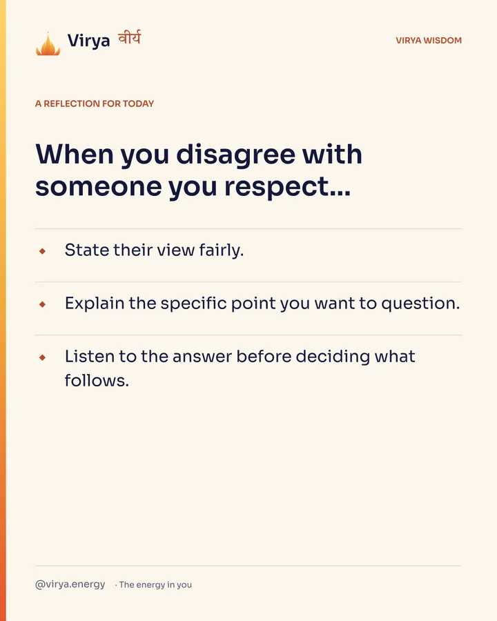 Ivory Virya card, a reflection for today. When you disagree with someone you respect… State their view fairly. Explain the specific point you want to question. Listen to the answer before deciding what follows.