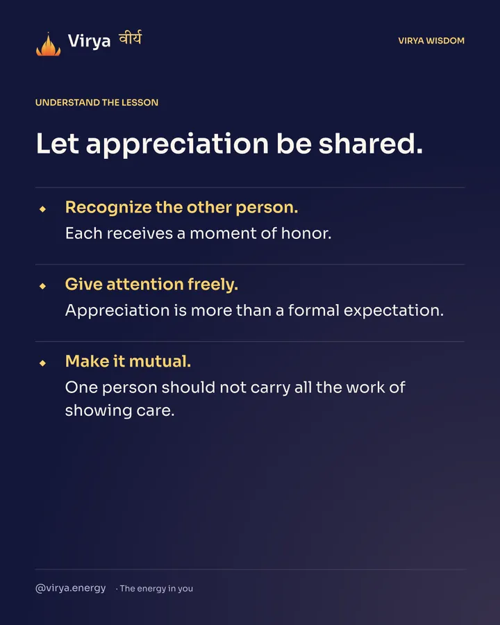 Let appreciation be shared. Recognize the other person. Each receives a moment of honor. Give attention freely. Appreciation is more than a formal expectation. Make it mutual. One person should not carry all the work of showing care.